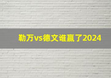 勒万vs德文谁赢了2024