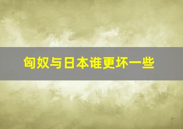 匈奴与日本谁更坏一些