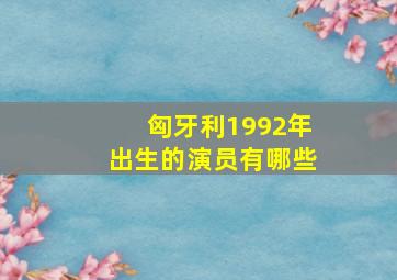 匈牙利1992年出生的演员有哪些