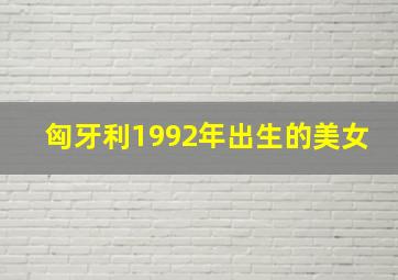 匈牙利1992年出生的美女