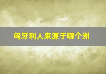 匈牙利人来源于哪个洲