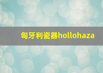 匈牙利瓷器hollohaza