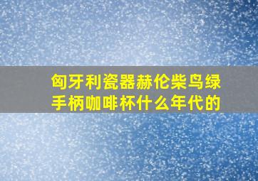 匈牙利瓷器赫伦柴鸟绿手柄咖啡杯什么年代的