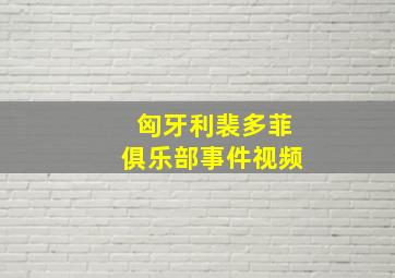 匈牙利裴多菲俱乐部事件视频