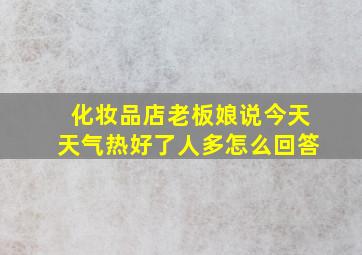 化妆品店老板娘说今天天气热好了人多怎么回答