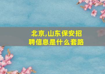 北京,山东保安招聘信息是什么套路