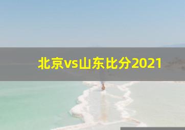 北京vs山东比分2021