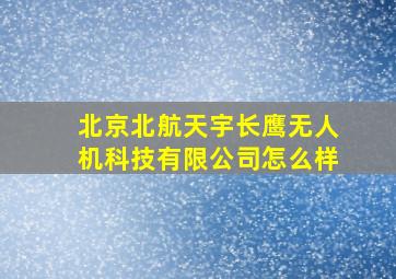 北京北航天宇长鹰无人机科技有限公司怎么样