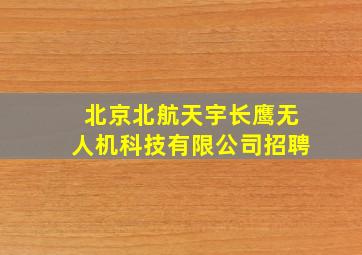 北京北航天宇长鹰无人机科技有限公司招聘