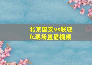 北京国安vs联城fc现场直播视频