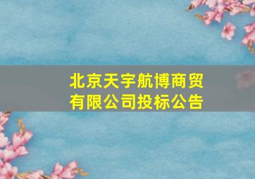 北京天宇航博商贸有限公司投标公告