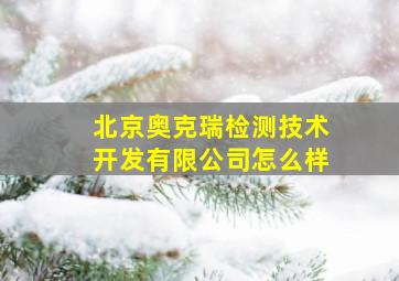 北京奥克瑞检测技术开发有限公司怎么样