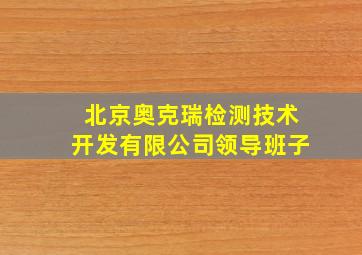 北京奥克瑞检测技术开发有限公司领导班子