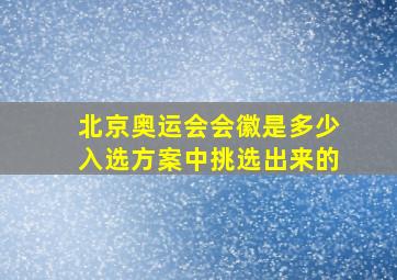 北京奥运会会徽是多少入选方案中挑选出来的