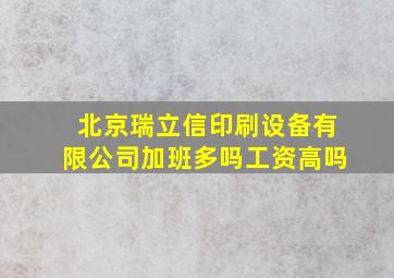 北京瑞立信印刷设备有限公司加班多吗工资高吗