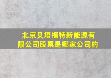 北京贝塔福特新能源有限公司股票是哪家公司的