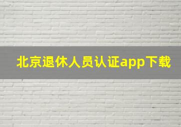 北京退休人员认证app下载