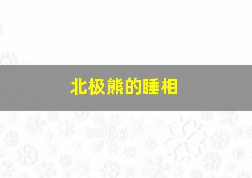 北极熊的睡相