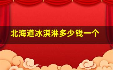 北海道冰淇淋多少钱一个