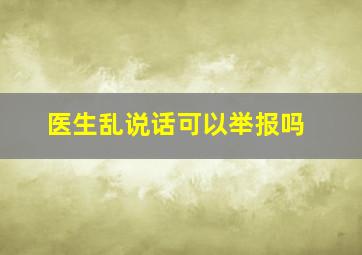 医生乱说话可以举报吗