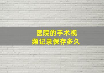 医院的手术视频记录保存多久