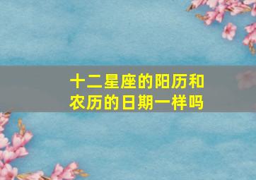 十二星座的阳历和农历的日期一样吗