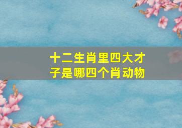 十二生肖里四大才子是哪四个肖动物