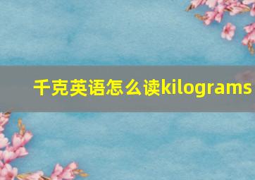 千克英语怎么读kilograms