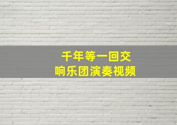 千年等一回交响乐团演奏视频