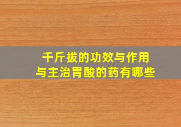 千斤拔的功效与作用与主治胃酸的药有哪些