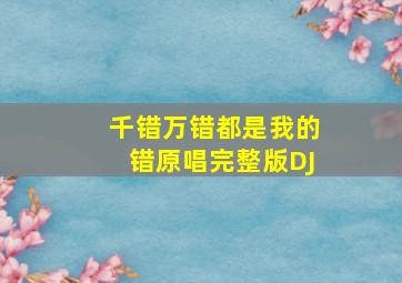 千错万错都是我的错原唱完整版DJ