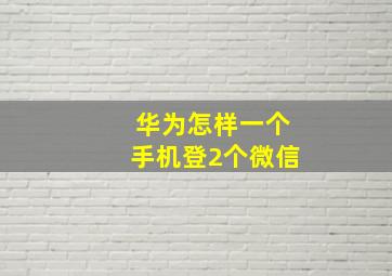 华为怎样一个手机登2个微信