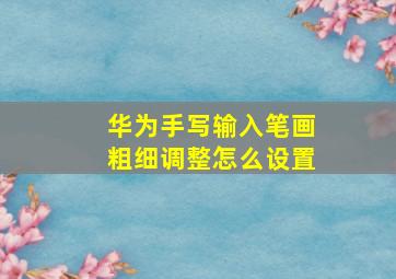 华为手写输入笔画粗细调整怎么设置