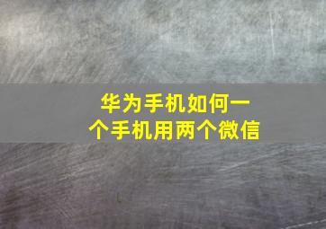 华为手机如何一个手机用两个微信