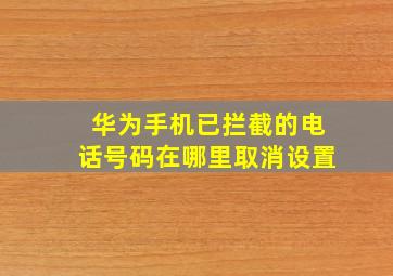 华为手机已拦截的电话号码在哪里取消设置