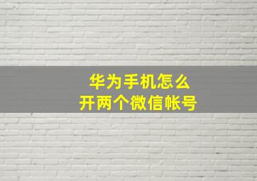 华为手机怎么开两个微信帐号