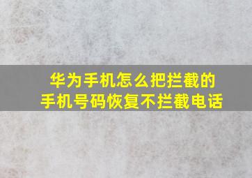 华为手机怎么把拦截的手机号码恢复不拦截电话