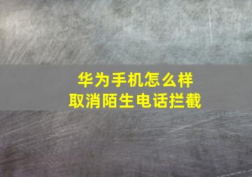 华为手机怎么样取消陌生电话拦截