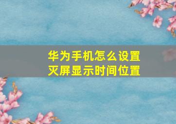 华为手机怎么设置灭屏显示时间位置