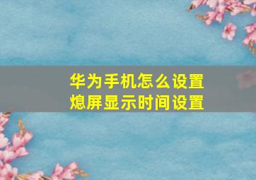 华为手机怎么设置熄屏显示时间设置