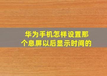 华为手机怎样设置那个息屏以后显示时间的