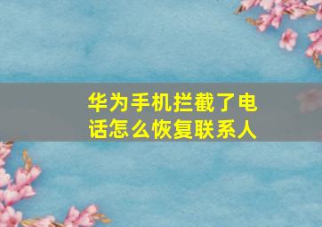 华为手机拦截了电话怎么恢复联系人