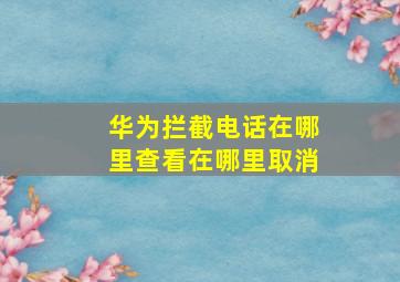 华为拦截电话在哪里查看在哪里取消