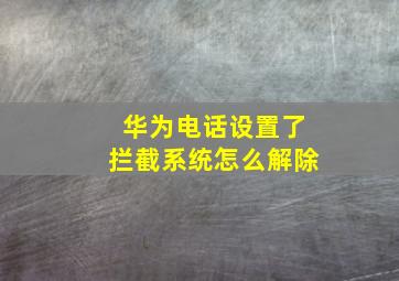 华为电话设置了拦截系统怎么解除