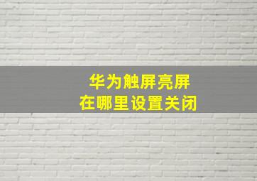 华为触屏亮屏在哪里设置关闭