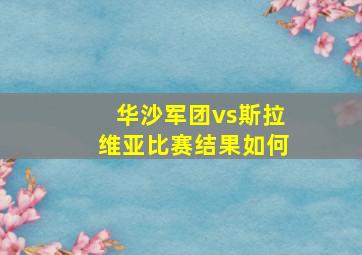 华沙军团vs斯拉维亚比赛结果如何