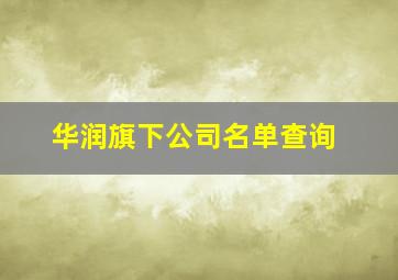 华润旗下公司名单查询