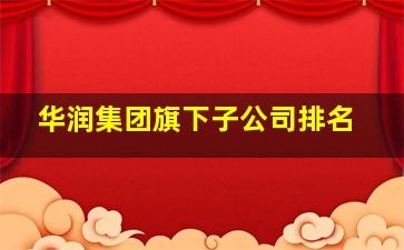 华润集团旗下子公司排名