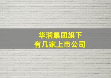 华润集团旗下有几家上市公司