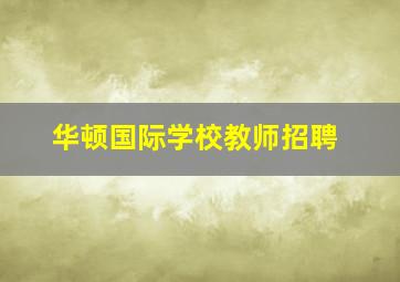 华顿国际学校教师招聘